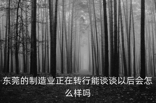 現在的東莞制造業情況，東莞的制造業發展怎么樣
