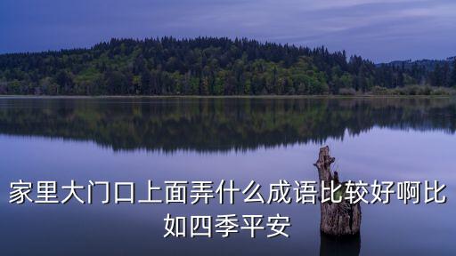 家里大門(mén)口上面弄什么成語(yǔ)比較好啊比如四季平安