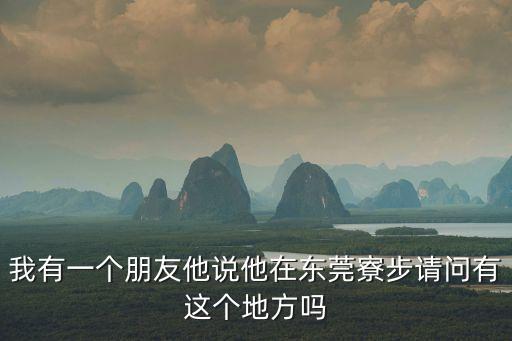我有一個朋友他說他在東莞寮步請問有這個地方嗎