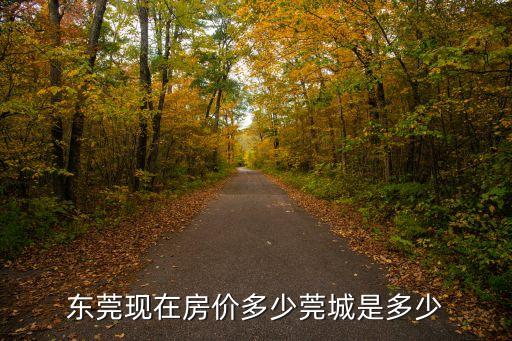 東莞現在房價多少莞城是多少