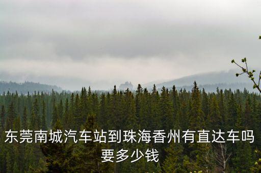 珠海香洲到東莞南城有多遠(yuǎn)，東莞南城汽車站到珠海香州有直達(dá)車嗎要多少錢