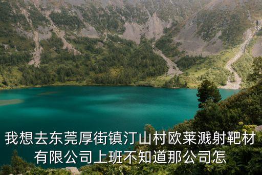 我想去東莞厚街鎮汀山村歐萊濺射靶材有限公司上班不知道那公司怎