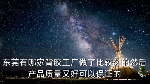 東莞有哪家背膠工廠做了比較久的然后產品質量又好可以保證的