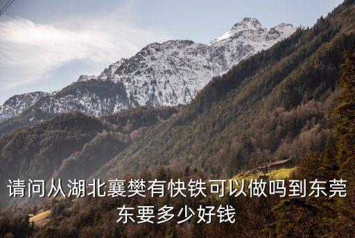 請問從湖北襄樊有快鐵可以做嗎到東莞東要多少好錢