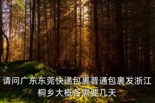 請問廣東東莞快遞包裹普通包裹發浙江桐鄉大概各需要幾天