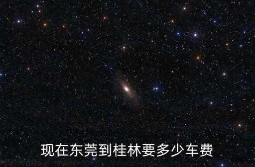 現在東莞到桂林要多少車費