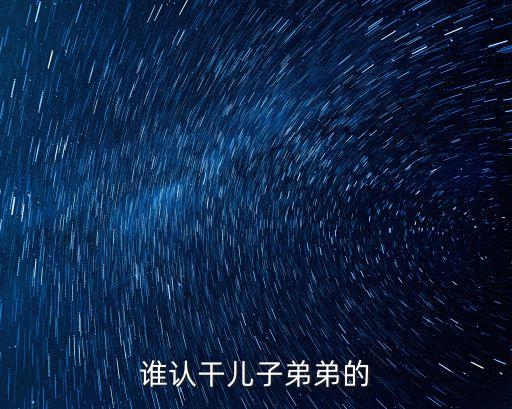 誰認干兒子弟弟的