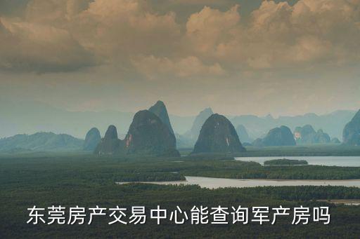 東莞房產交易中心能查詢軍產房嗎
