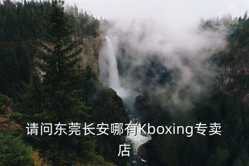 東莞長安鎮哪個地方有麻將機買，請問東莞長安哪有Kboxing專賣店