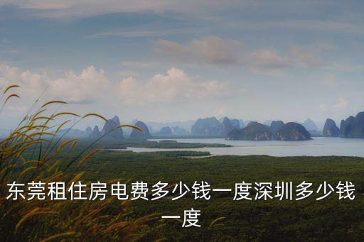 東莞租住房電費多少錢一度深圳多少錢一度