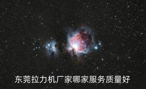 東莞拉力機(jī)廠家哪家服務(wù)質(zhì)量好