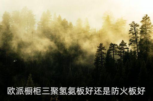 歐派櫥柜三聚氫氨板好還是防火板好