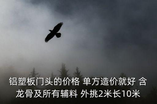 鋁塑板門頭的價格 單方造價就好 含龍骨及所有輔料 外挑2米長10米