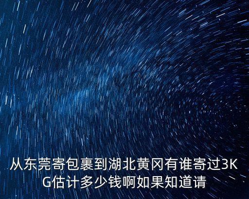 東莞到黃岡的快遞多少錢一個，從東莞用MSN郵寄6公斤的物品到湖北省黃岡郵費多少錢