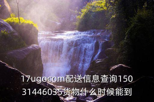 17ugocom配送信息查詢(xún)15031446035貨物什么時(shí)候能到