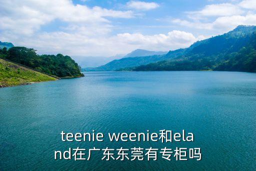 teenie weenie和eland在廣東東莞有專柜嗎