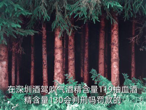 在深圳酒駕吹氣酒精含量119抽血酒精含量130會判刑嗎罰款的