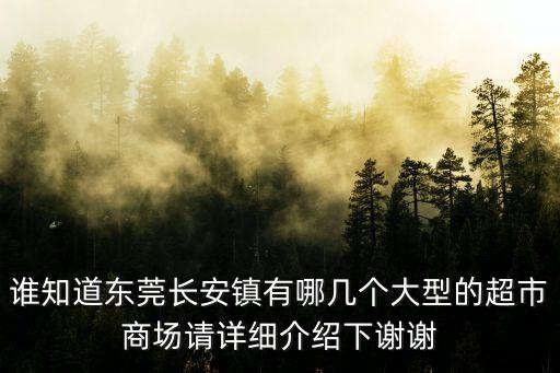 誰(shuí)知道東莞長(zhǎng)安鎮(zhèn)有哪幾個(gè)大型的超市商場(chǎng)請(qǐng)?jiān)敿?xì)介紹下謝謝