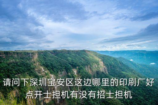 請(qǐng)問下深圳寶安區(qū)這邊哪里的印刷廠好點(diǎn)開士擔(dān)機(jī)有沒有招士擔(dān)機(jī)