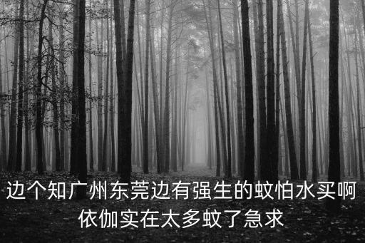 邊個知廣州東莞邊有強生的蚊怕水買啊依伽實在太多蚊了急求