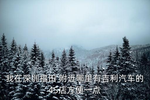 深圳乾通吉利4s店，我在深圳福田 附近哪里有吉利汽車的4S店方便一點(diǎn)