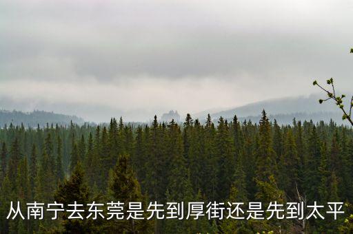 從南寧去東莞是先到厚街還是先到太平