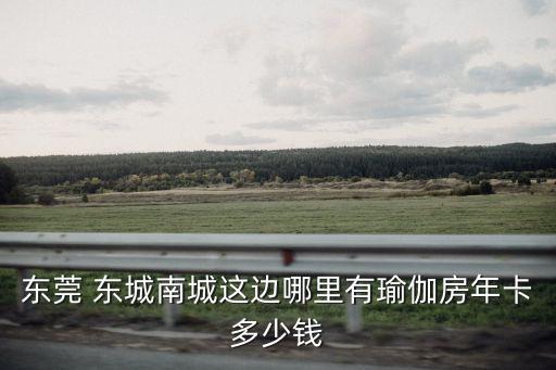 東莞 東城南城這邊哪里有瑜伽房年卡多少錢