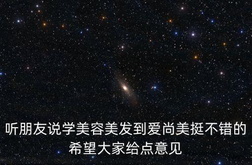聽朋友說學美容美發到愛尚美挺不錯的希望大家給點意見