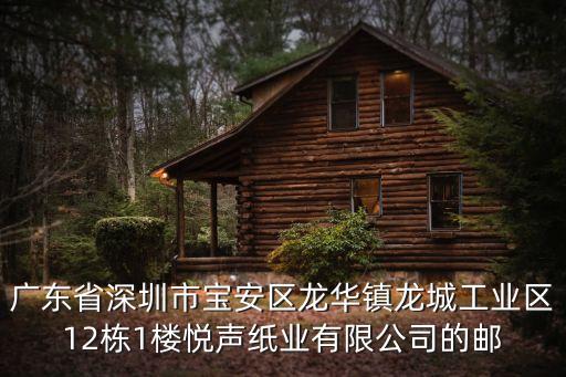 廣東省深圳市寶安區龍華鎮龍城工業區12棟1樓悅聲紙業有限公司的郵