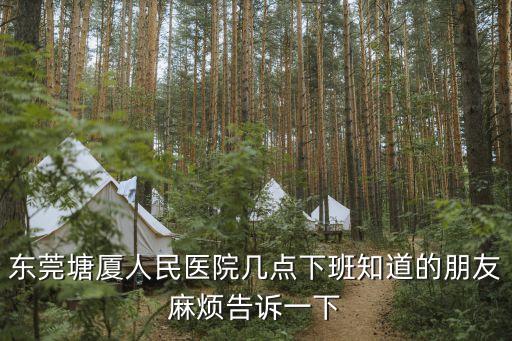 東莞塘廈鎮醫院幾點關門，東莞市塘廈鎮塘廈人民醫院星期天上不上班