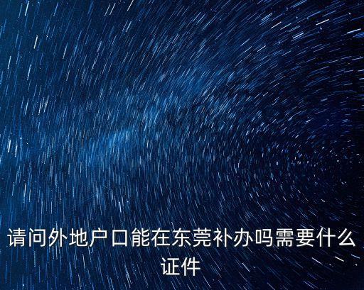 請問外地戶口能在東莞補辦嗎需要什么證件