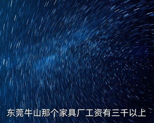 德蘭仕家具廠東莞分公司，東莞牛山那個家具廠工資有三千以上