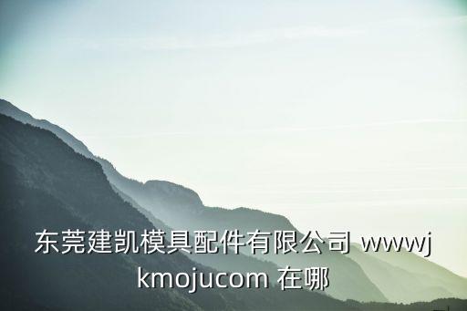 東莞自走式夾模器，東莞建凱模具配件有限公司 wwwjkmojucom 在哪