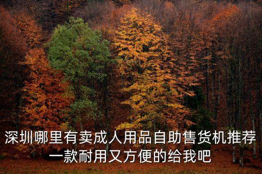 深圳哪里有賣成人用品自助售貨機推薦一款耐用又方便的給我吧