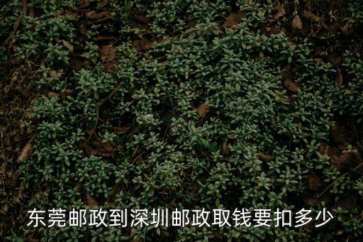 東莞到深圳ems到付價(jià)格，東莞郵政到深圳郵政取錢要扣多少