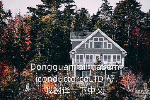 DongguanTaihuaSemiconductorcoLTD 幫我翻譯一下中文