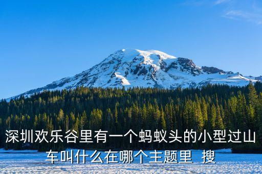 深圳歡樂谷里有一個螞蟻頭的小型過山車叫什么在哪個主題里  搜