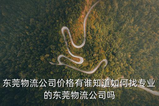 東莞物流公司價格有誰知道如何找專業(yè)的東莞物流公司嗎