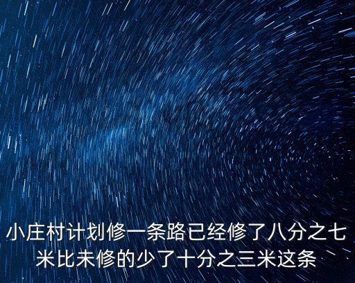 小莊村計(jì)劃修一條路已經(jīng)修了八分之七米比未修的少了十分之三米這條