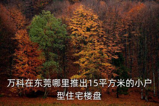 東莞新開發區最好的小區萬科哪里，東莞哪個小區屬于萬科地產