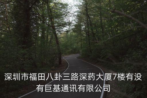 深圳市福田八卦三路深藥大廈7樓有沒有巨基通訊有限公司