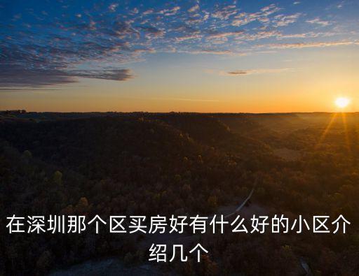 在深圳那個(gè)區(qū)買房好有什么好的小區(qū)介紹幾個(gè)