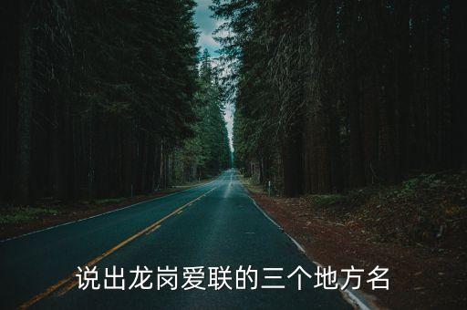 說(shuō)出龍崗愛(ài)聯(lián)的三個(gè)地方名