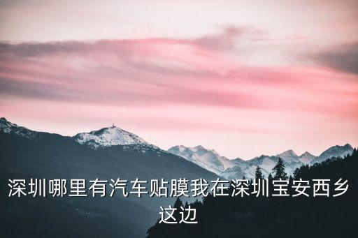 深圳哪里有汽車貼膜我在深圳寶安西鄉(xiāng)這邊