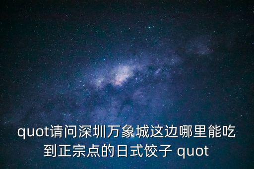 quot請問深圳萬象城這邊哪里能吃到正宗點(diǎn)的日式餃子 quot