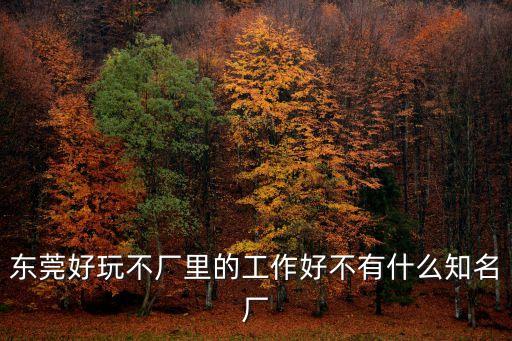 東莞最不好的廠，為什么工作如此不好找東莞哪些電子廠工資最高呀