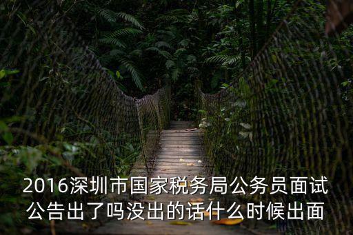 2016深圳市國家稅務(wù)局公務(wù)員面試公告出了嗎沒出的話什么時候出面