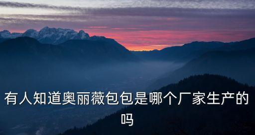 有人知道奧麗薇包包是哪個廠家生產的嗎