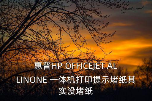 東莞市莞城樂意辦公設備經營部，惠普HP OFFICEJET ALLINONE 一體機打印提示堵紙其實沒堵紙