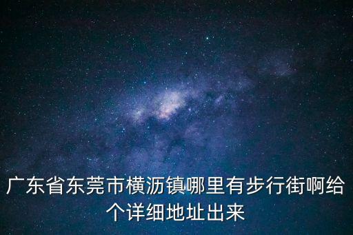 廣東省東莞市橫瀝鎮哪里有步行街啊給個詳細地址出來